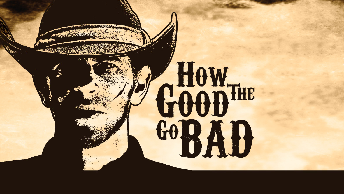 How the Good Go Bad